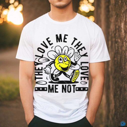 They Love Me They Love Me Not shirt