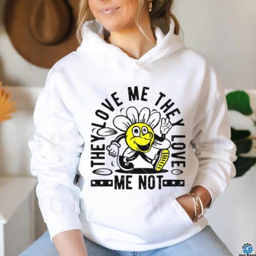 They Love Me They Love Me Not shirt