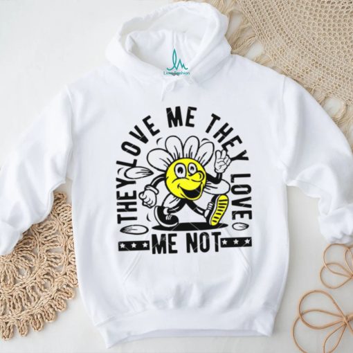 They Love Me They Love Me Not shirt