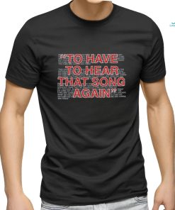 To Have To Hear That Song Again Shirt