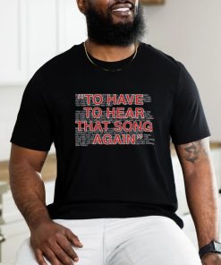 To Have To Hear That Song Again Shirt