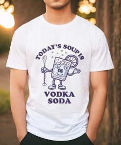 Today's Soup Is Vodka Soda T Shirt