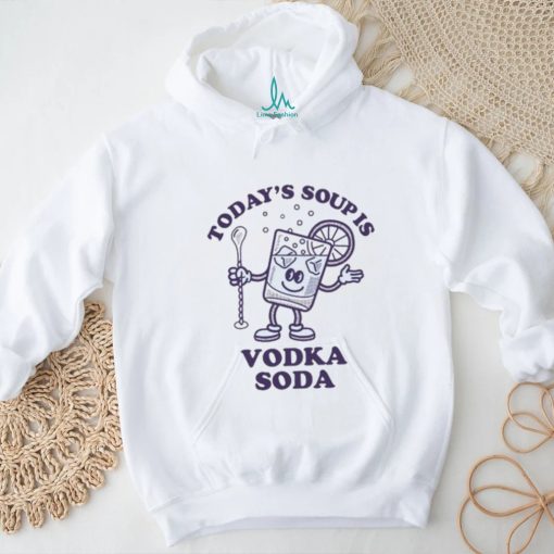 Today’s Soup Is Vodka Soda T Shirt