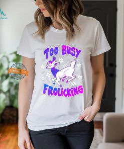 Too Busy Frolicking Shirt