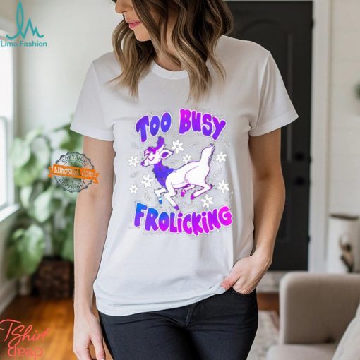 Too Busy Frolicking Shirt