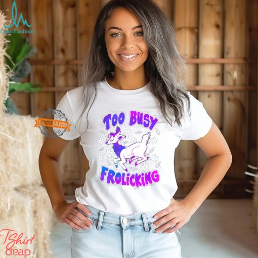 Too Busy Frolicking Shirt