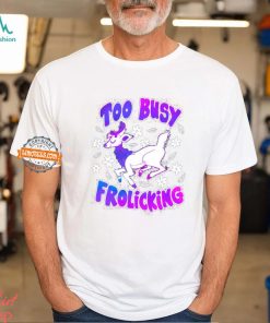 Too Busy Frolicking Shirt