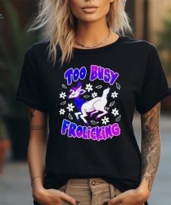 Too busy frolicking shirt