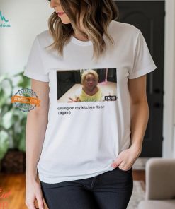 Trisha Crying On My Kitchen Floor Again Shirt