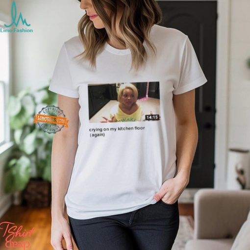 Trisha Crying On My Kitchen Floor Again Shirt