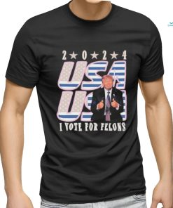 Trump 2024 I Vote For Felons Shirt