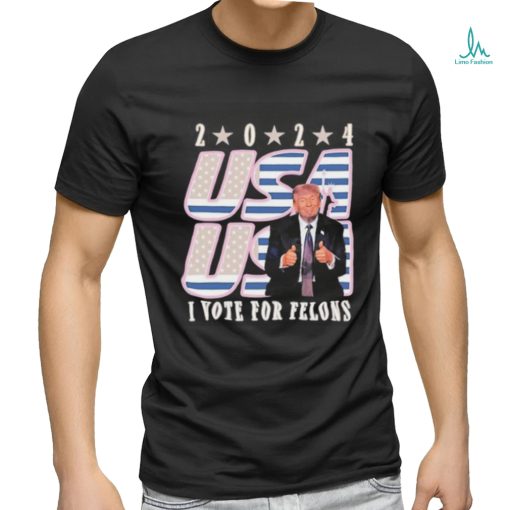 Trump 2024 I Vote For Felons Shirt