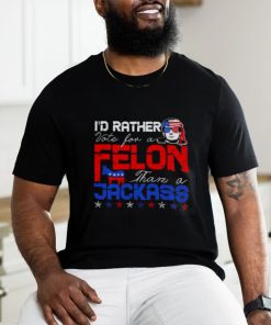 Trump 2024 I’d Rather Vote For Felon Than A Jackass T shirt
