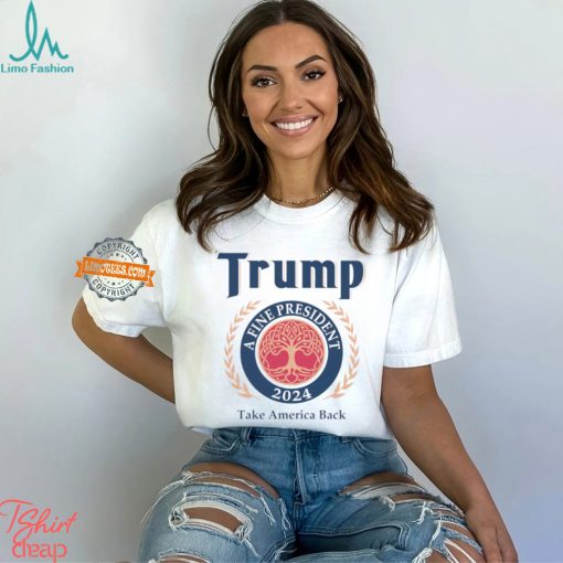 Trump A Fine President 2024 Take America Back Shirt