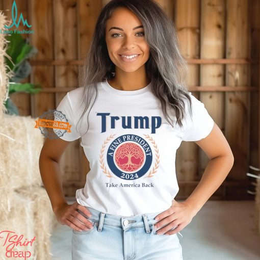 Trump A Fine President 2024 Take America Back Shirt