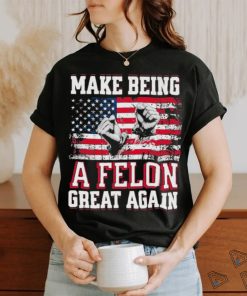 Trump Conviction 2024 Make Being a Felon Great Again Shirt