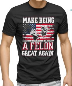 Trump Conviction 2024 Make Being a Felon Great Again Shirt