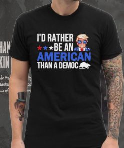 Trump I’D Rather Be An American Than A Democ Shirt