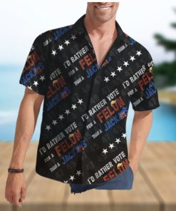 Trump I’d Rather Vote For A Felon Than A Jack Ass Hawaiian Shirt
