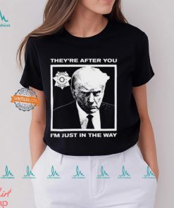 Trump Mugshot They're After You I'm Just In The Way New Shirt