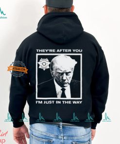 Trump Mugshot They're After You I'm Just In The Way New Shirt