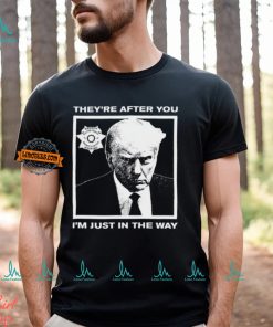 Trump Mugshot They're After You I'm Just In The Way New Shirt