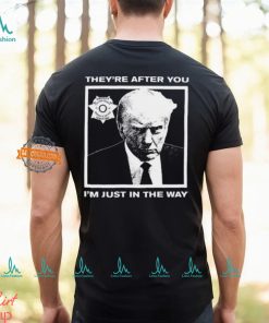 Trump Mugshot They're After You I'm Just In The Way New Shirt