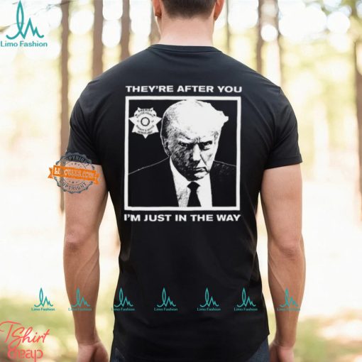 Trump Mugshot They’re After You I’m Just In The Way New Shirt