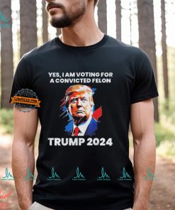Trump Yes I Am Voting For a Convicted Felon Shirt, hoodie, sweater, long sleeve and tank top Trump Yes I Am Voting For a Convicted Felon Shirt