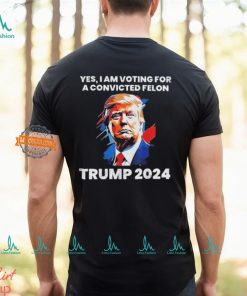 Trump Yes I Am Voting For a Convicted Felon Shirt, hoodie, sweater, long sleeve and tank top Trump Yes I Am Voting For a Convicted Felon Shirt