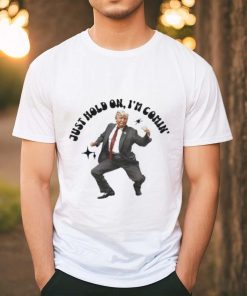 Trump just hold on I’m comin’ shirt
