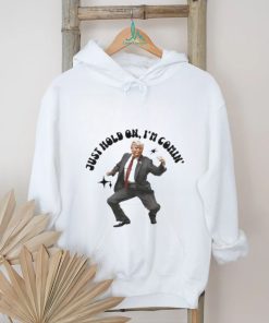 Trump just hold on I’m comin’ shirt