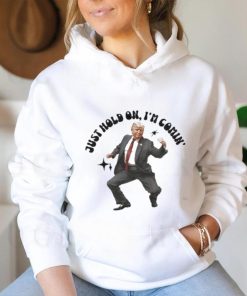 Trump just hold on I’m comin’ shirt