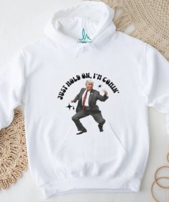 Trump just hold on I’m comin’ shirt