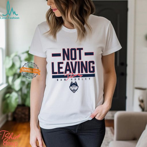 Uconn Basketball Dan Hurley Not Leaving Shirt