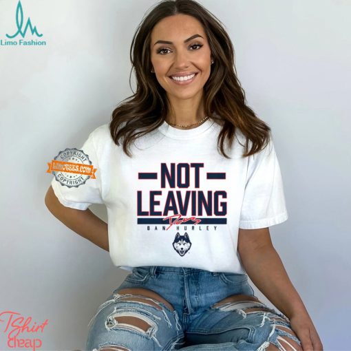 Uconn Basketball Dan Hurley Not Leaving Shirt