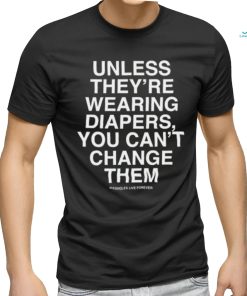 Unless They're Wearing Diapers You Can't Change Them Shirt