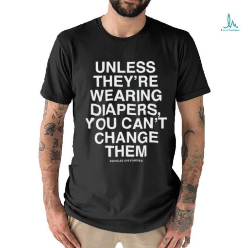 Unless They’re Wearing Diapers You Can’t Change Them Shirt