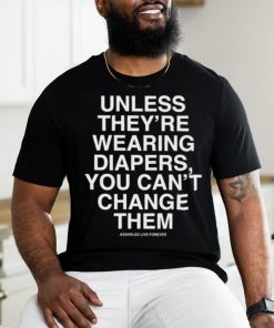 Unless They're Wearing Diapers You Can't Change Them Shirt