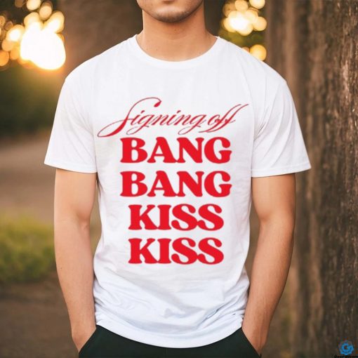 Vibe2k Signing Off Bang Bang Kiss Kiss Shirt