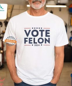 Vote Felon 2024 Trump 34 Coulds Shirt