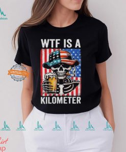 WTF Is A Kilometer Funny American Skeleton USA 4th Of July Shirt