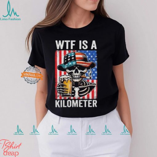 WTF Is A Kilometer Funny American Skeleton USA 4th Of July Shirt