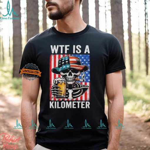 WTF Is A Kilometer Funny American Skeleton USA 4th Of July Shirt