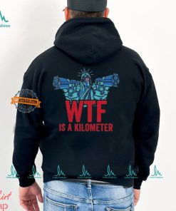 WTF Is A Kilometer Funny Statue Of Liberty USA 4th Of July Shirt