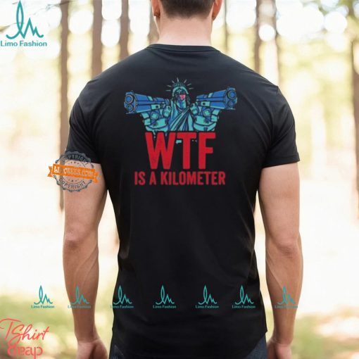 WTF Is A Kilometer Funny Statue Of Liberty USA 4th Of July Shirt