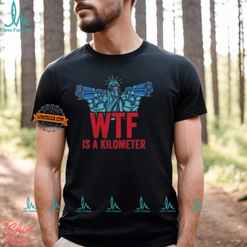 WTF Is A Kilometer Funny Statue Of Liberty USA 4th Of July Shirt