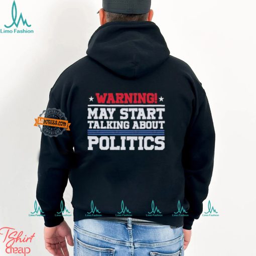 Warning May Start Talking About Politics T Shirt