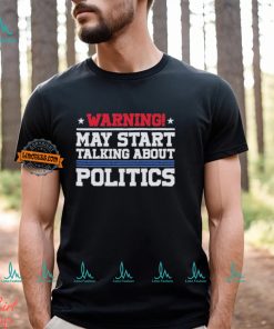 Warning May Start Talking About Politics T Shirt