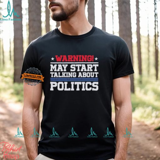 Warning May Start Talking About Politics T Shirt